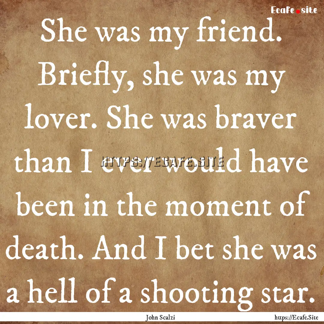 She was my friend. Briefly, she was my lover..... : Quote by John Scalzi