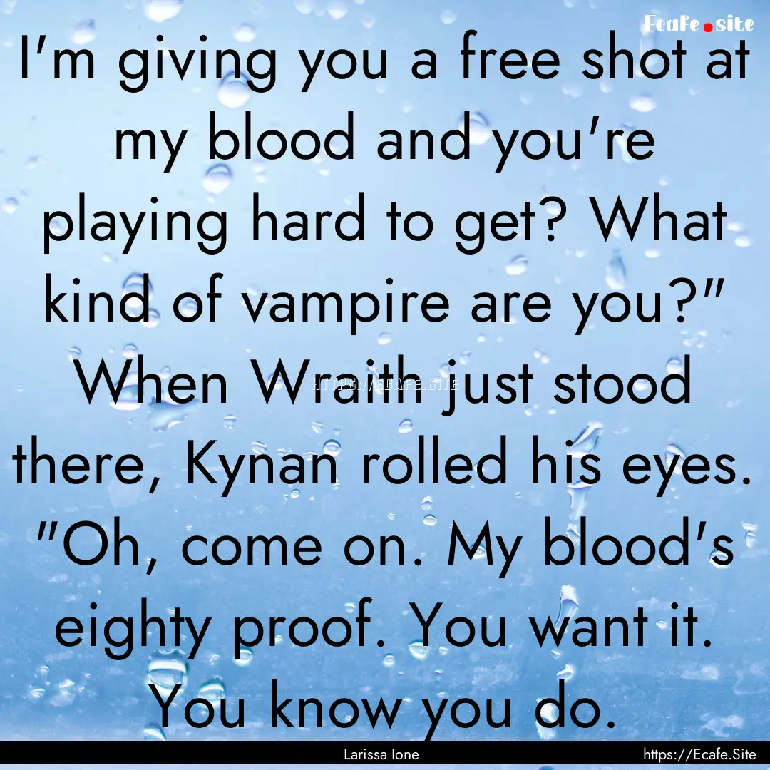 I'm giving you a free shot at my blood and.... : Quote by Larissa Ione