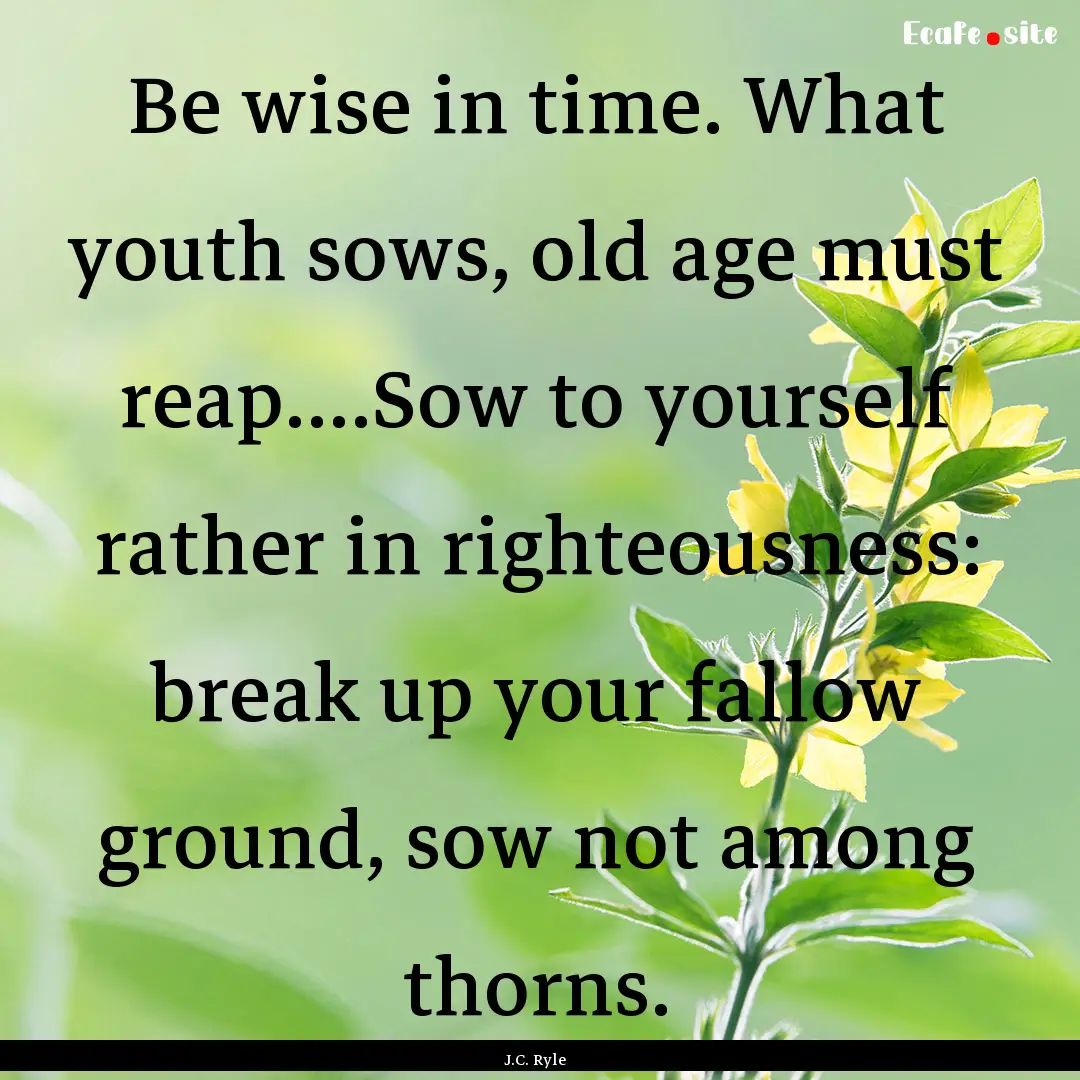 Be wise in time. What youth sows, old age.... : Quote by J.C. Ryle