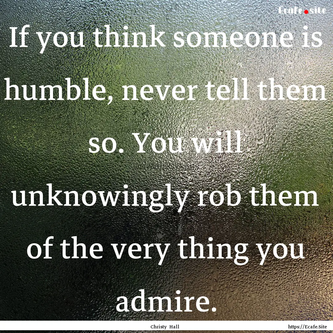 If you think someone is humble, never tell.... : Quote by Christy Hall