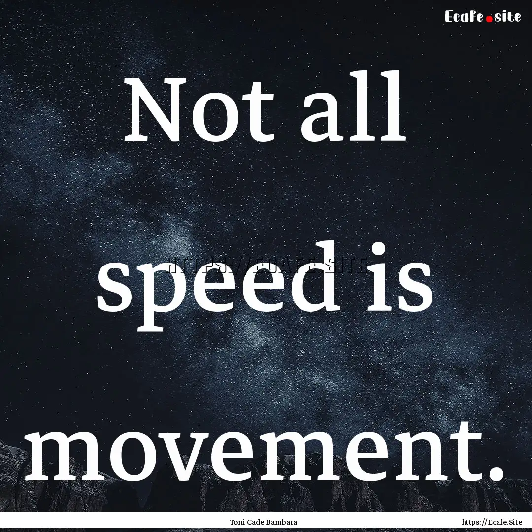 Not all speed is movement. : Quote by Toni Cade Bambara