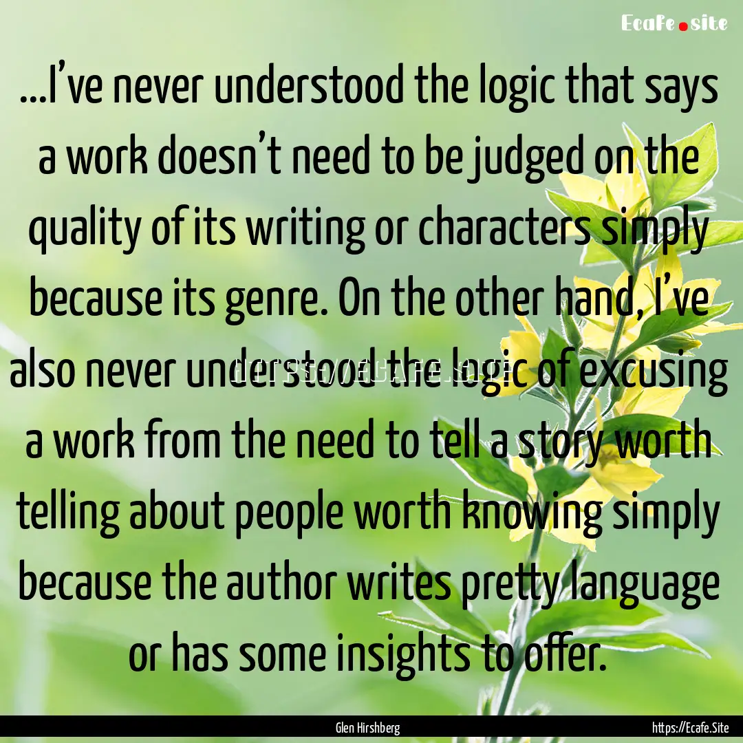 ...I’ve never understood the logic that.... : Quote by Glen Hirshberg