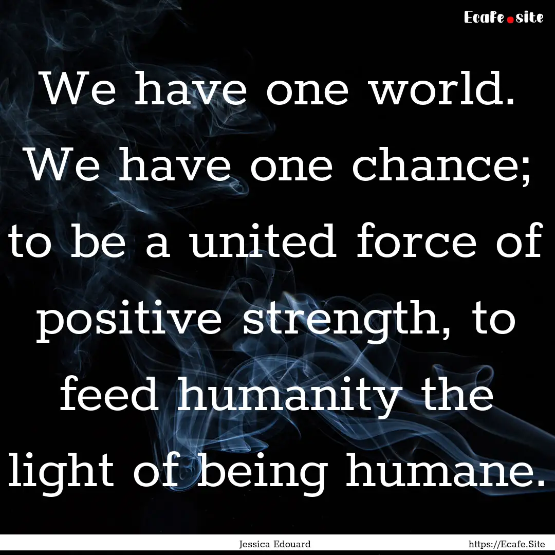 We have one world. We have one chance; to.... : Quote by Jessica Edouard