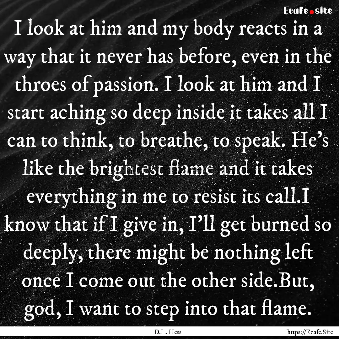 I look at him and my body reacts in a way.... : Quote by D.L. Hess