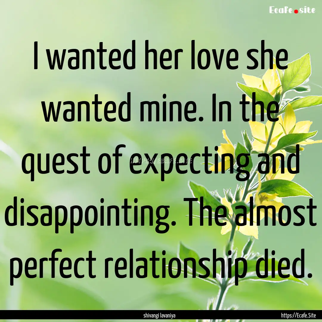 I wanted her love she wanted mine. In the.... : Quote by shivangi lavaniya