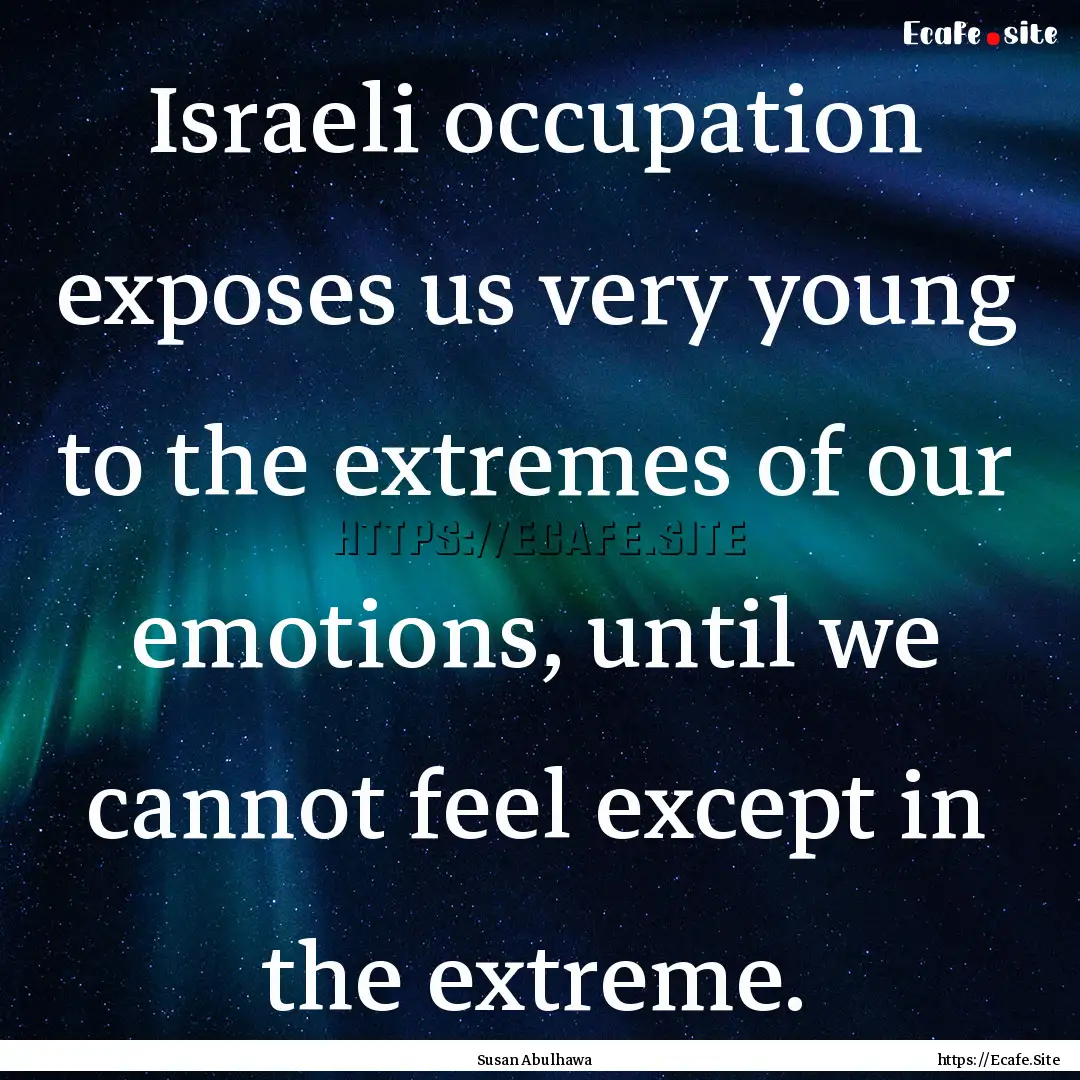 Israeli occupation exposes us very young.... : Quote by Susan Abulhawa