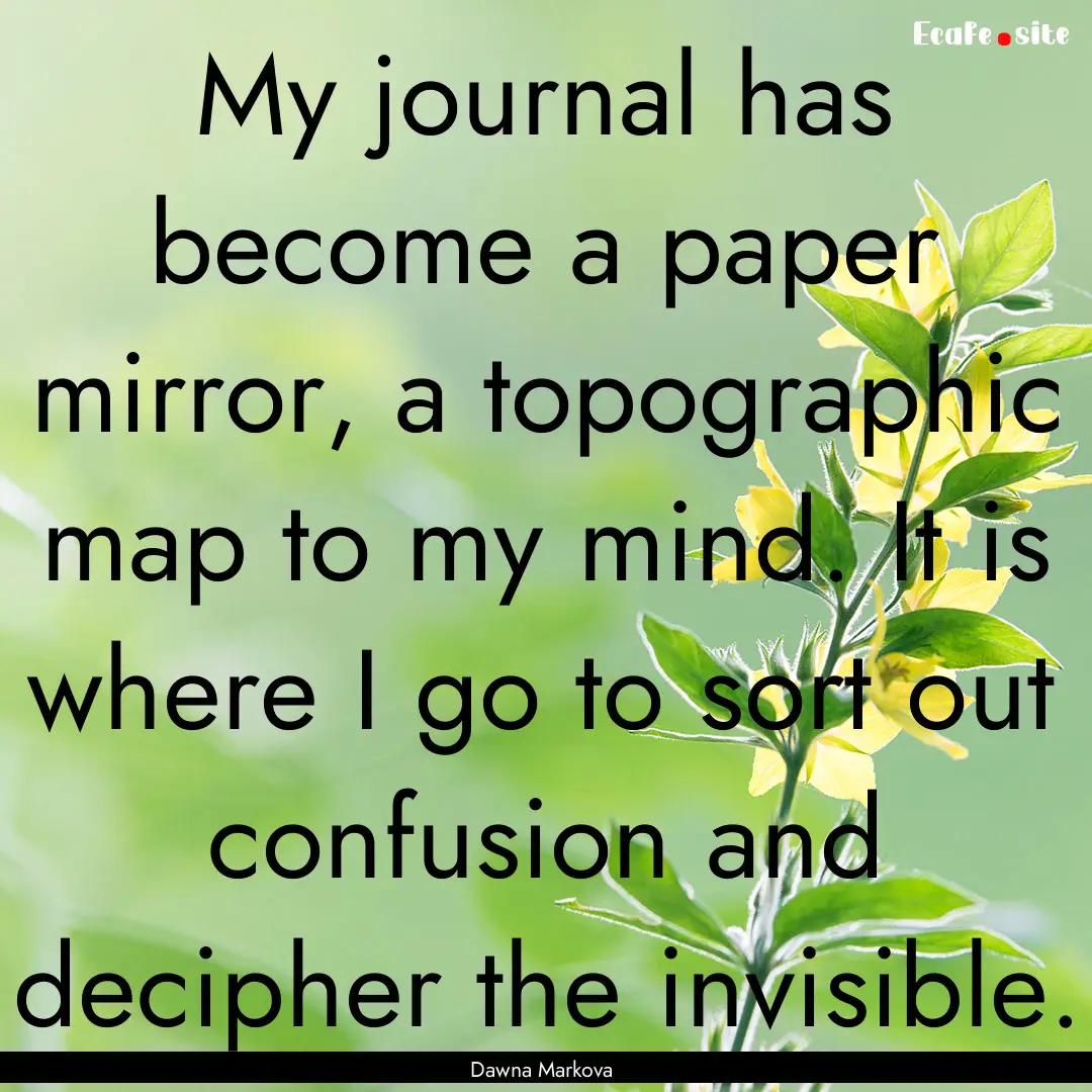 My journal has become a paper mirror, a topographic.... : Quote by Dawna Markova