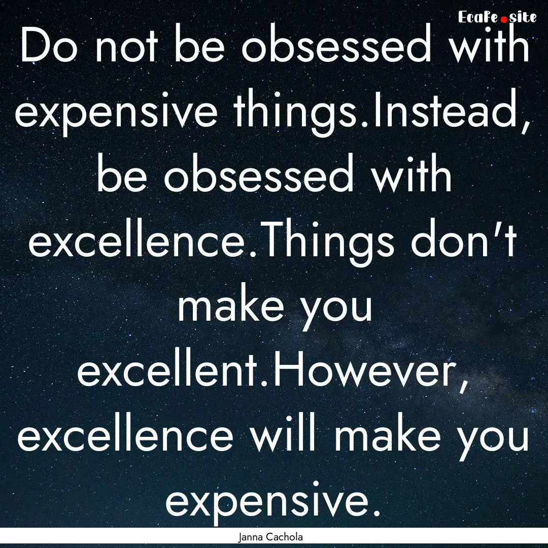 Do not be obsessed with expensive things.Instead,.... : Quote by Janna Cachola