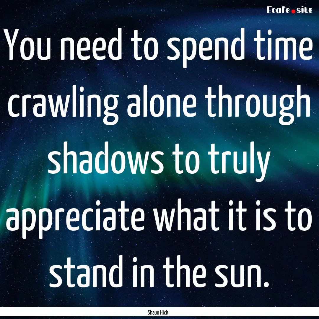 You need to spend time crawling alone through.... : Quote by Shaun Hick