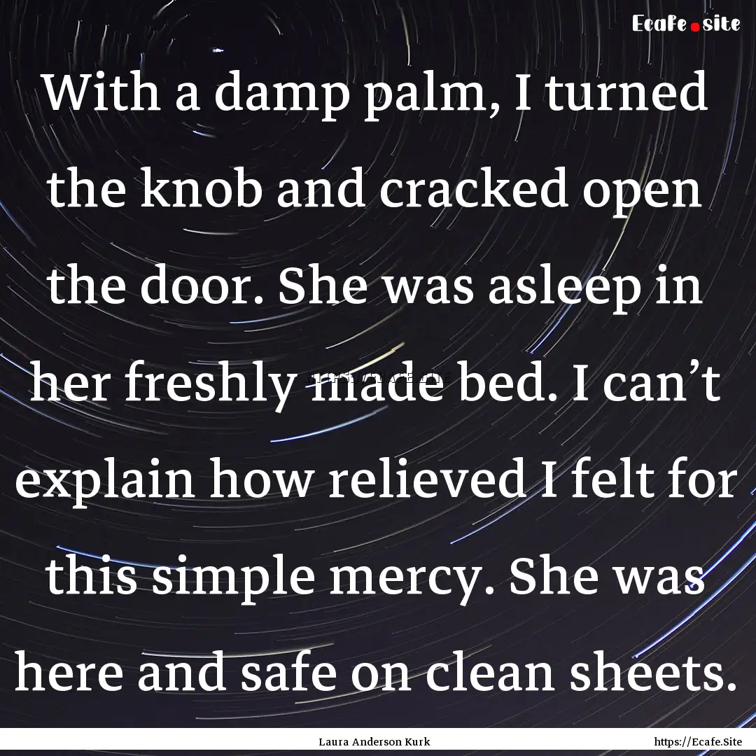 With a damp palm, I turned the knob and cracked.... : Quote by Laura Anderson Kurk