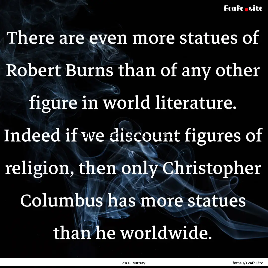 There are even more statues of Robert Burns.... : Quote by Len G. Murray