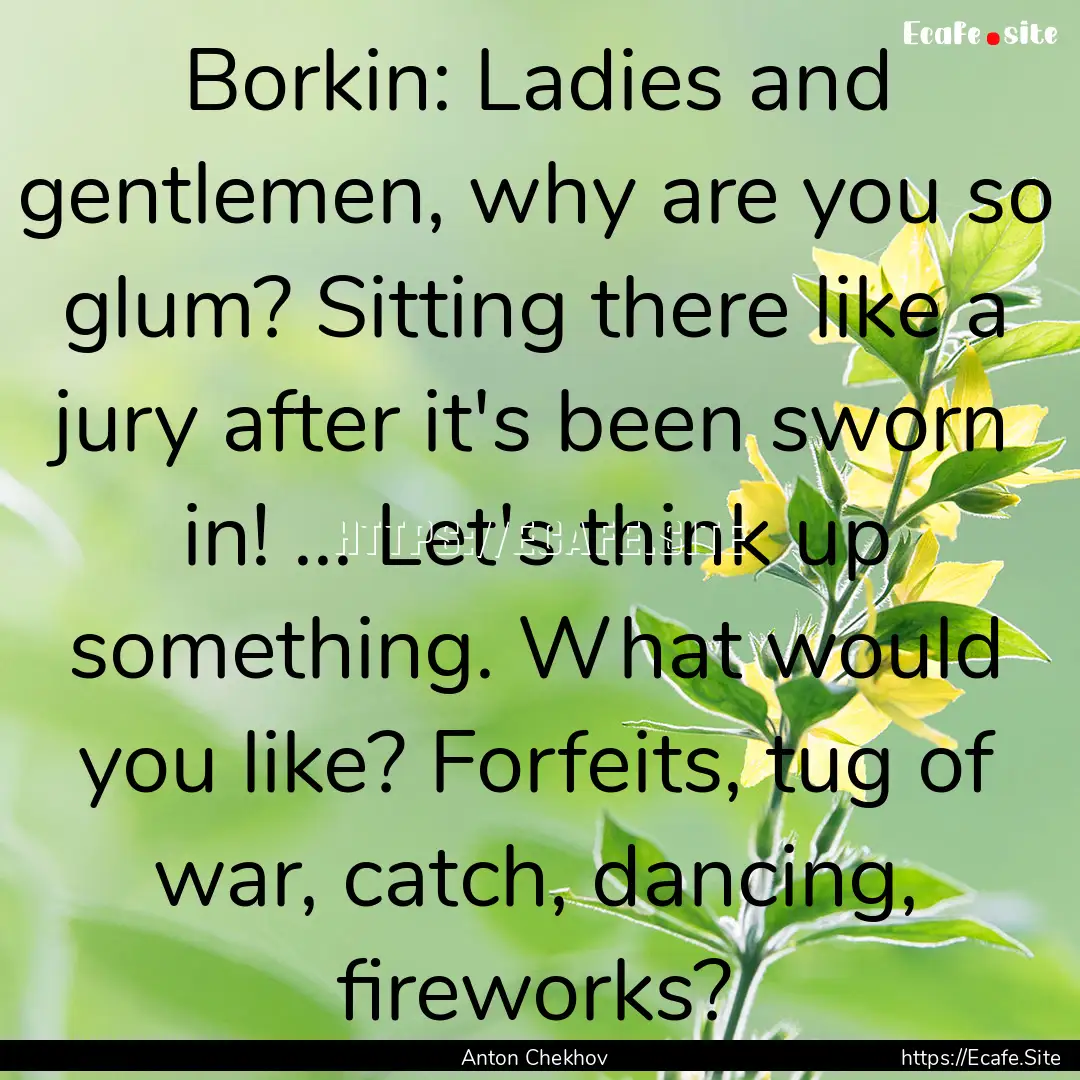 Borkin: Ladies and gentlemen, why are you.... : Quote by Anton Chekhov