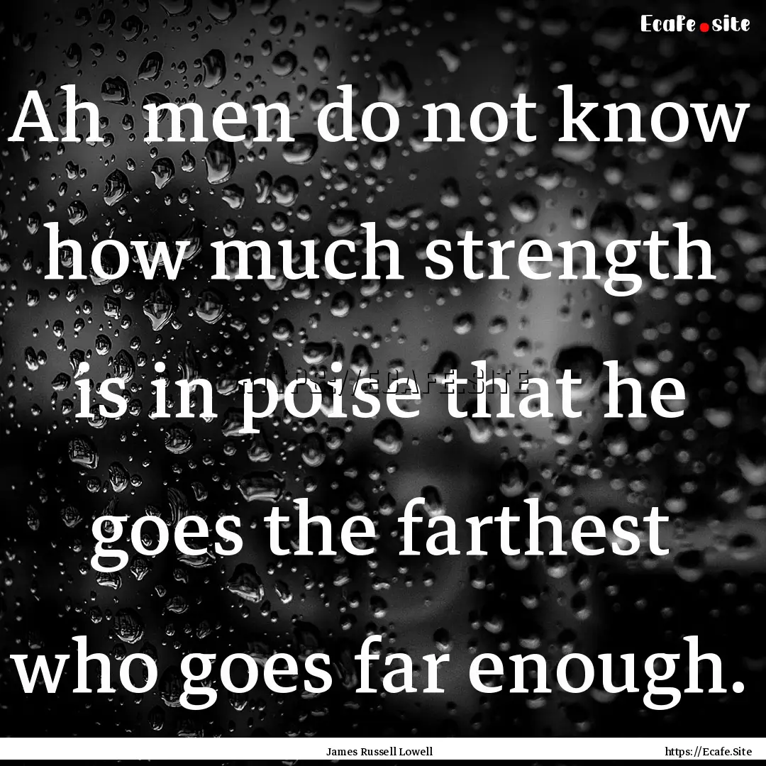 Ah men do not know how much strength is.... : Quote by James Russell Lowell