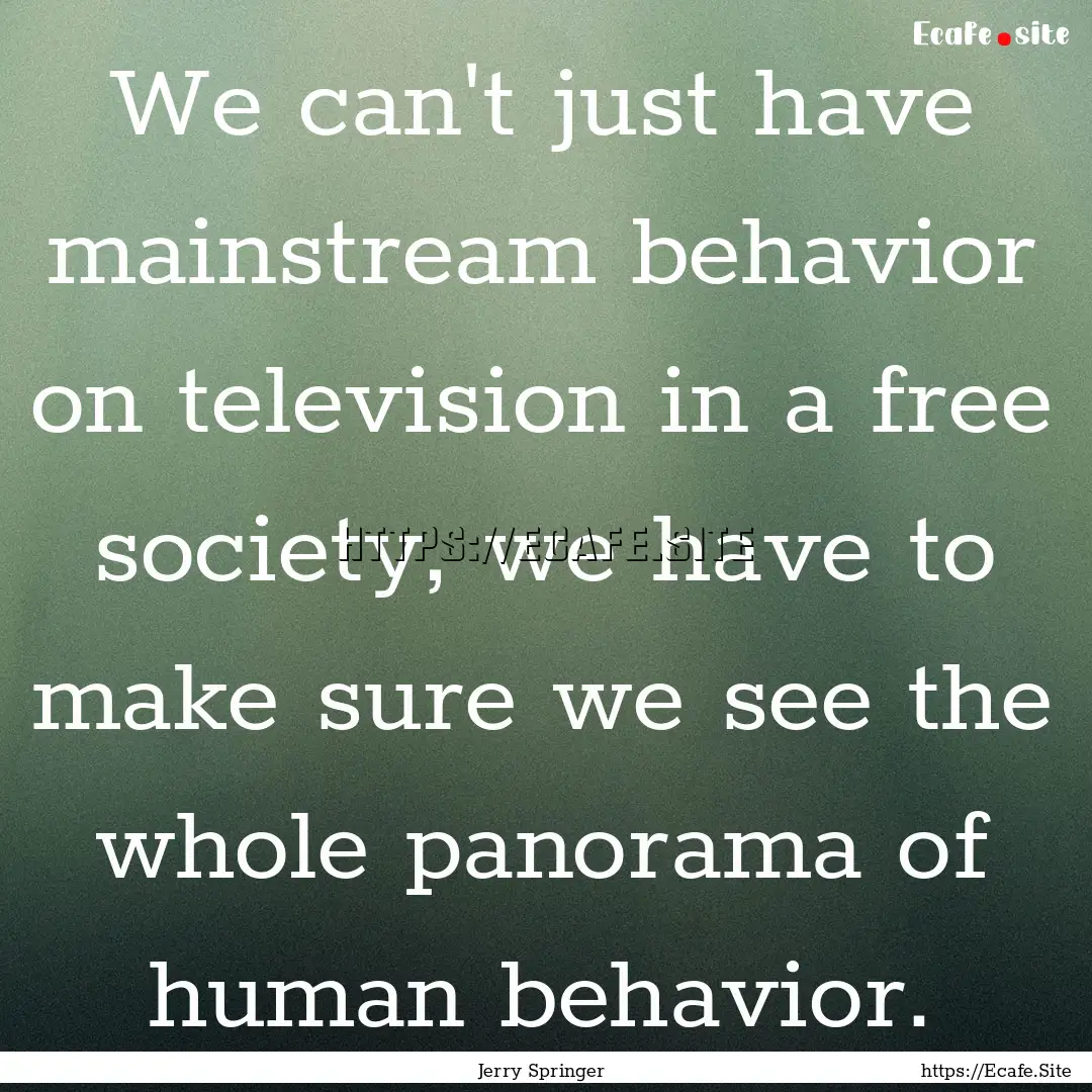 We can't just have mainstream behavior on.... : Quote by Jerry Springer