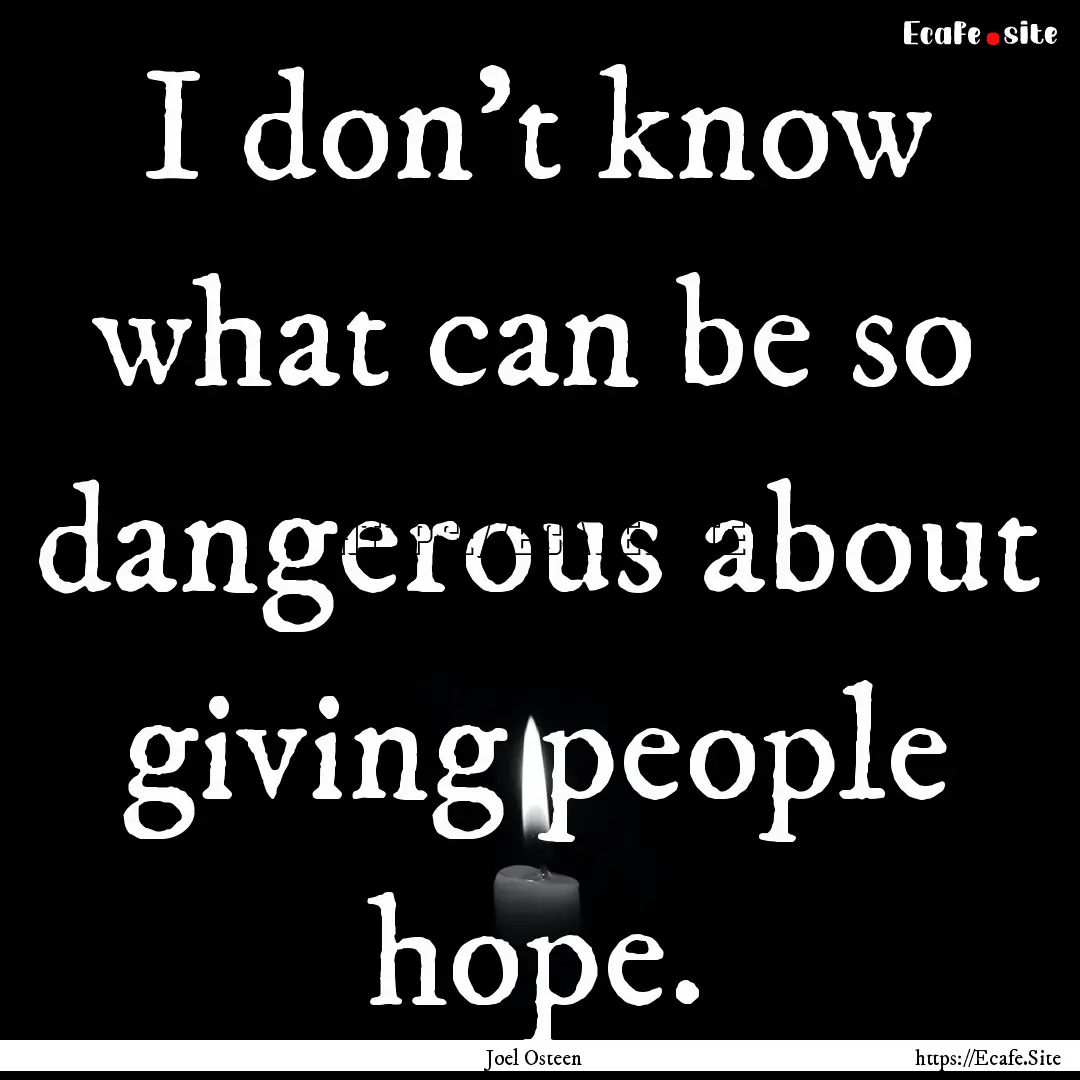 I don't know what can be so dangerous about.... : Quote by Joel Osteen