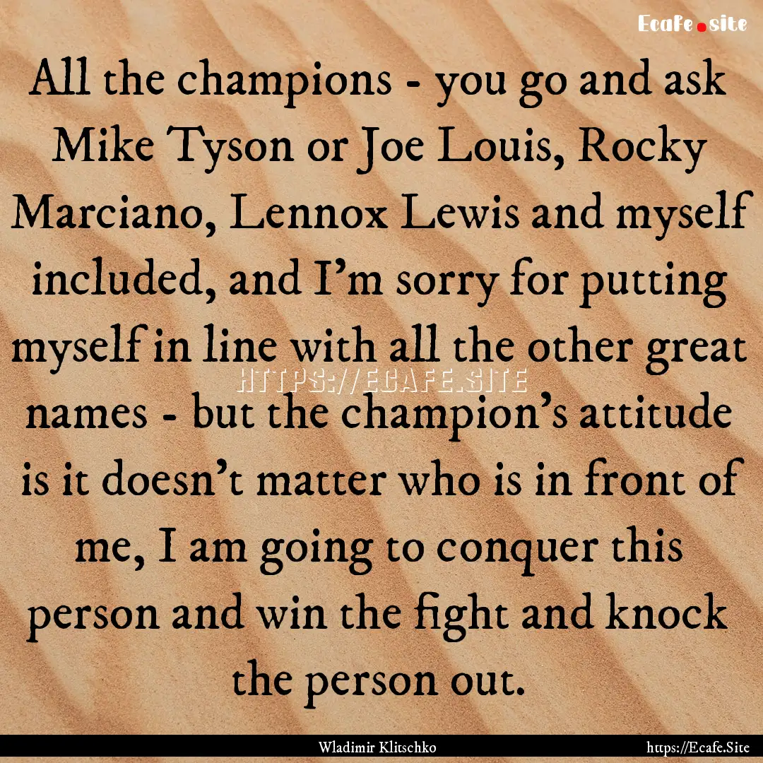 All the champions - you go and ask Mike Tyson.... : Quote by Wladimir Klitschko