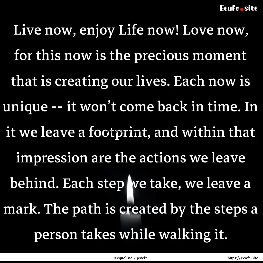 Live now, enjoy Life now! Love now, for this.... : Quote by Jacqueline Ripstein