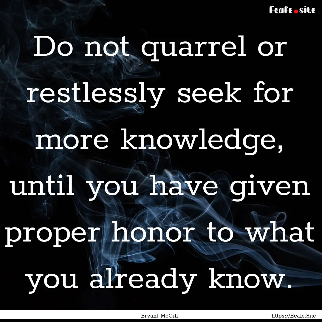 Do not quarrel or restlessly seek for more.... : Quote by Bryant McGill