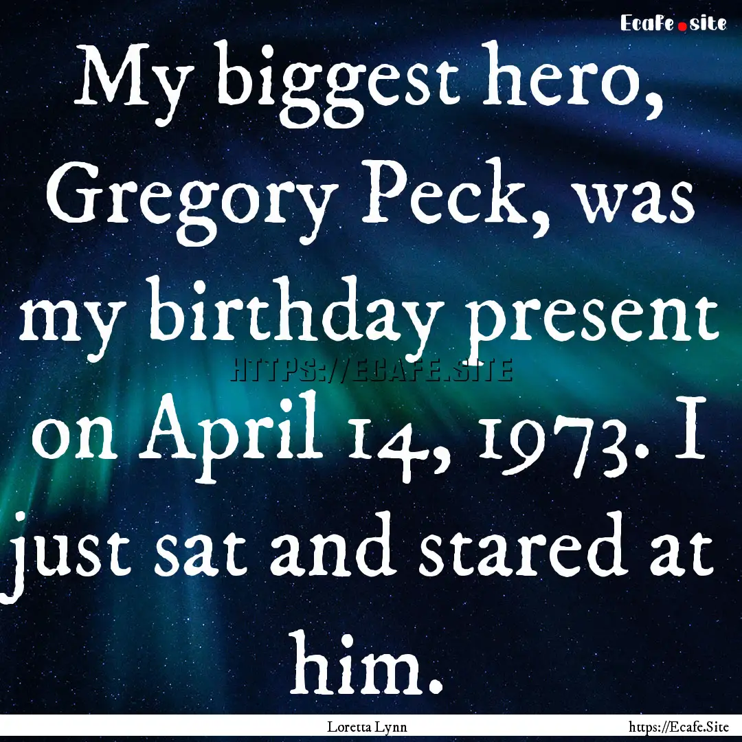 My biggest hero, Gregory Peck, was my birthday.... : Quote by Loretta Lynn