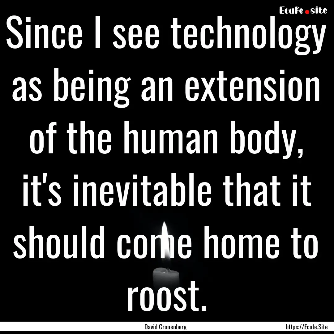 Since I see technology as being an extension.... : Quote by David Cronenberg