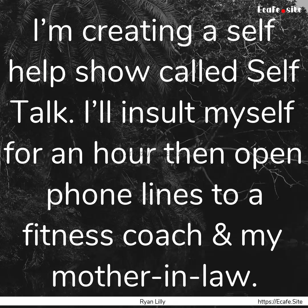 I’m creating a self help show called Self.... : Quote by Ryan Lilly