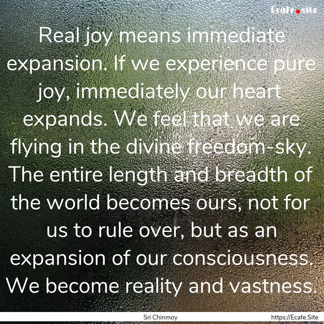 Real joy means immediate expansion. If we.... : Quote by Sri Chinmoy