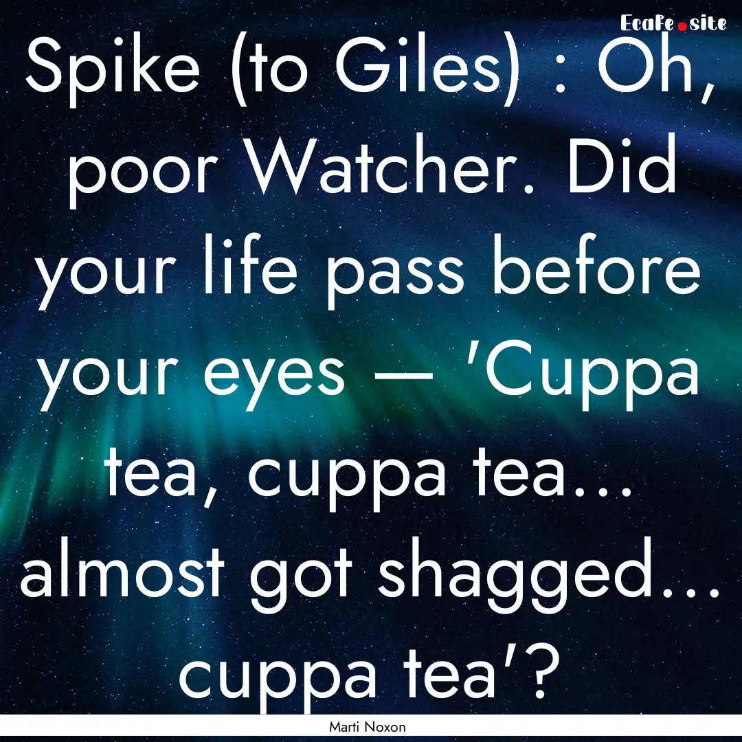 Spike (to Giles) : Oh, poor Watcher. Did.... : Quote by Marti Noxon