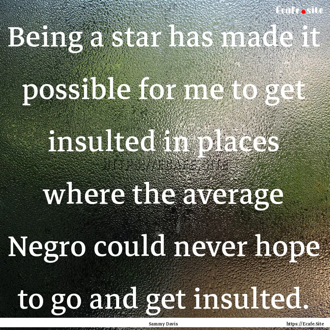 Being a star has made it possible for me.... : Quote by Sammy Davis