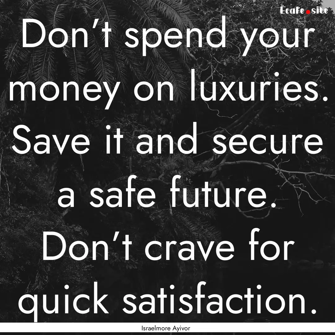 Don’t spend your money on luxuries. Save.... : Quote by Israelmore Ayivor