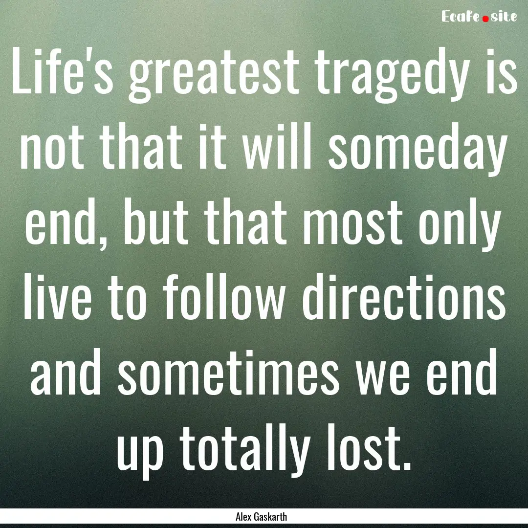 Life's greatest tragedy is not that it will.... : Quote by Alex Gaskarth