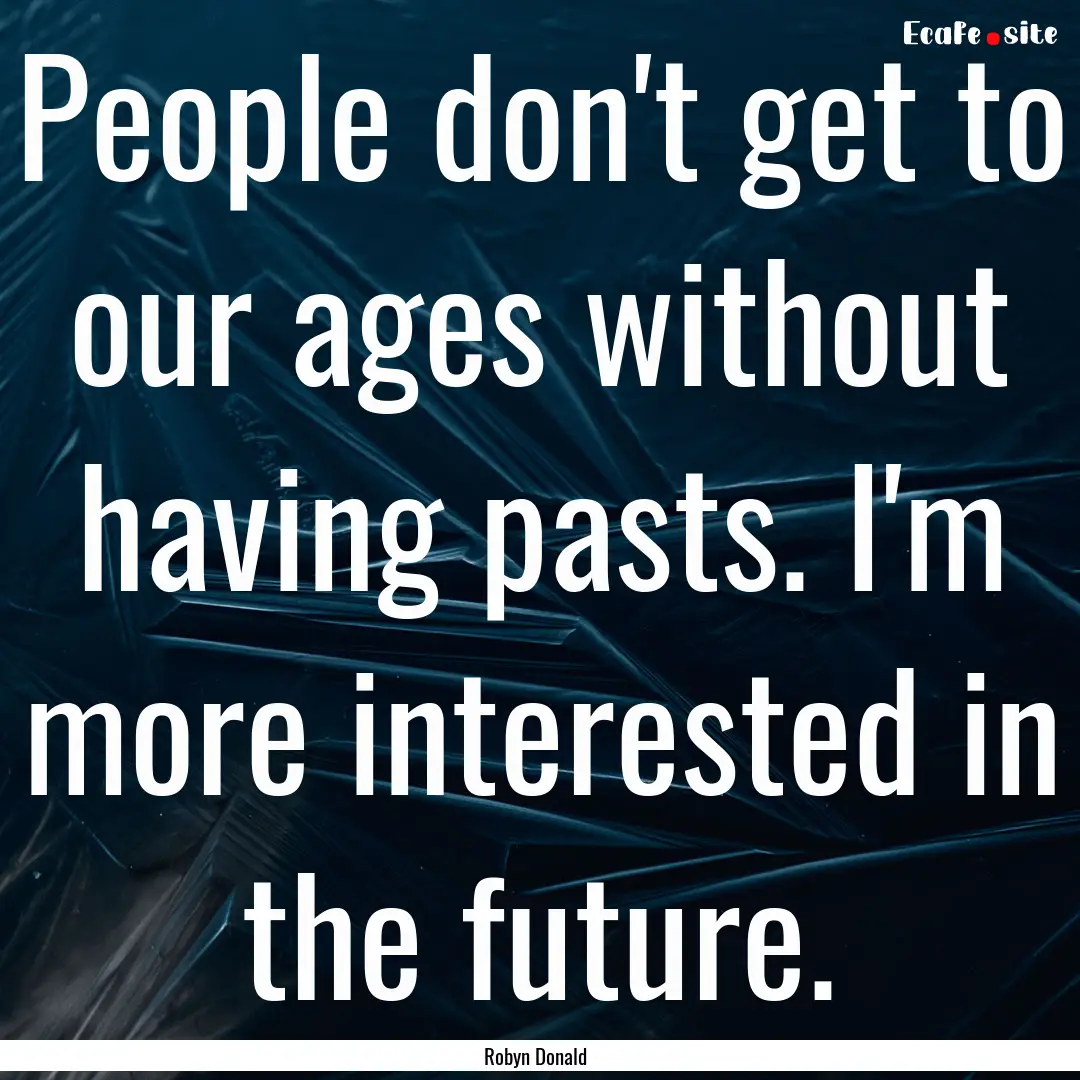 People don't get to our ages without having.... : Quote by Robyn Donald