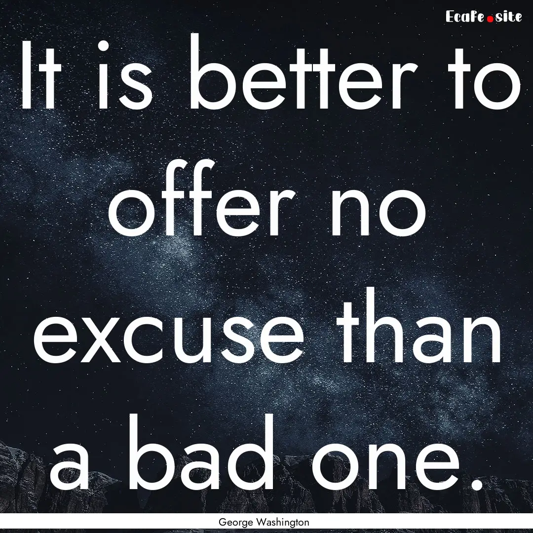 It is better to offer no excuse than a bad.... : Quote by George Washington