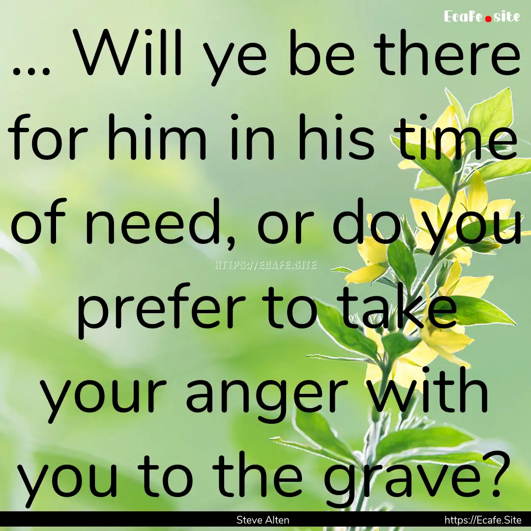 ... Will ye be there for him in his time.... : Quote by Steve Alten