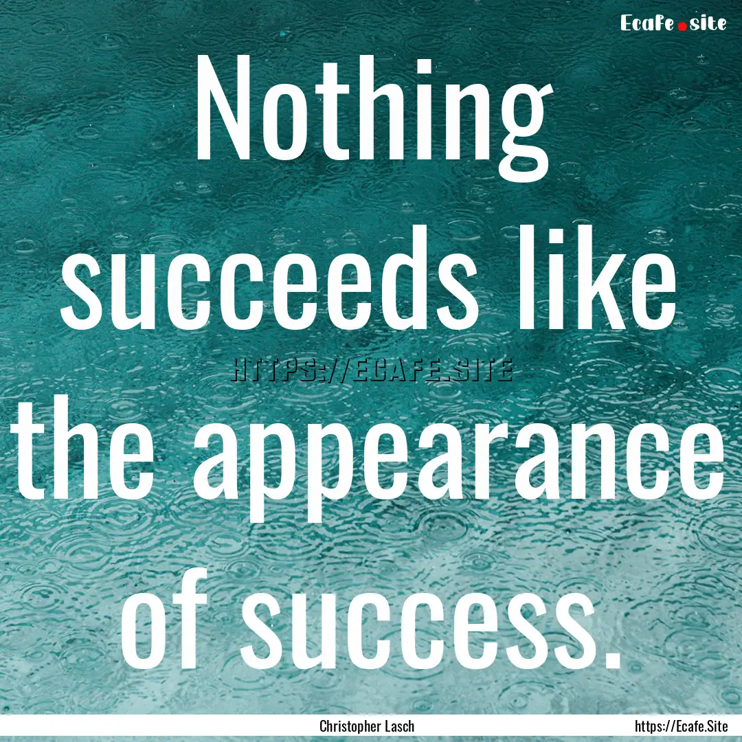 Nothing succeeds like the appearance of success..... : Quote by Christopher Lasch