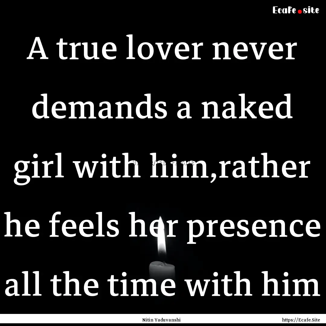 A true lover never demands a naked girl with.... : Quote by Nitin Yaduvanshi