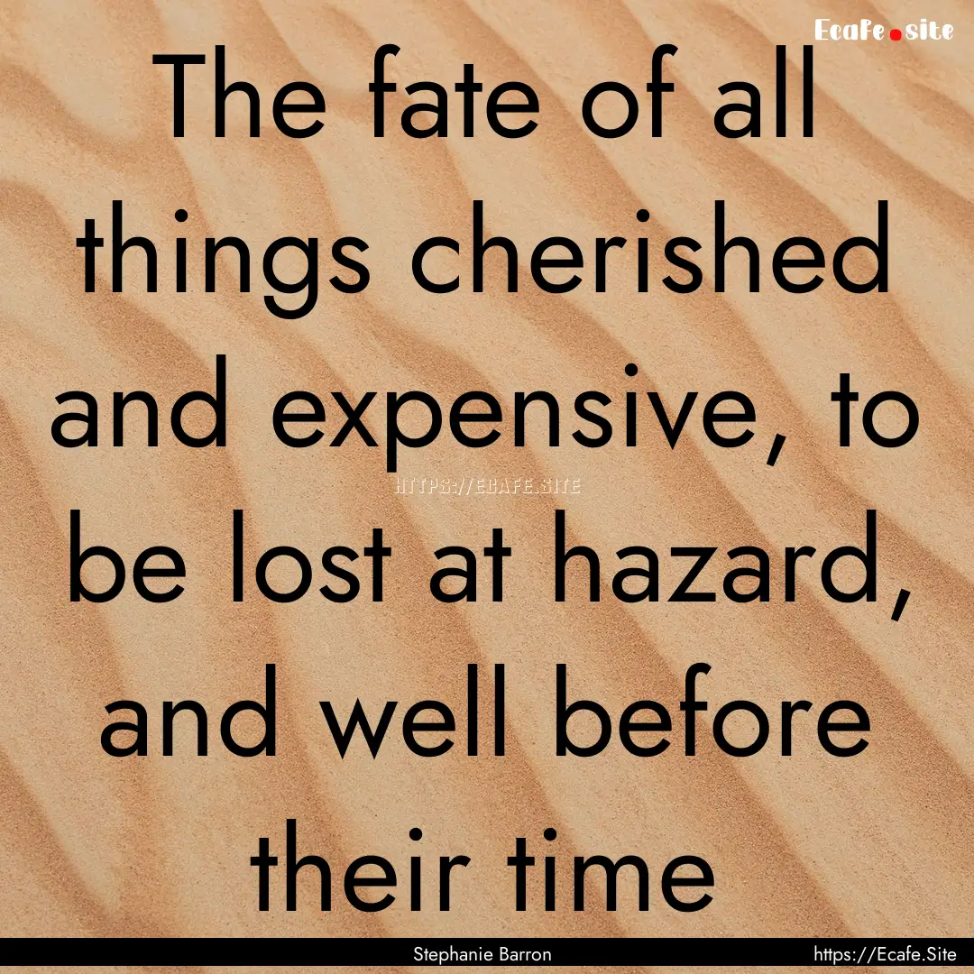 The fate of all things cherished and expensive,.... : Quote by Stephanie Barron