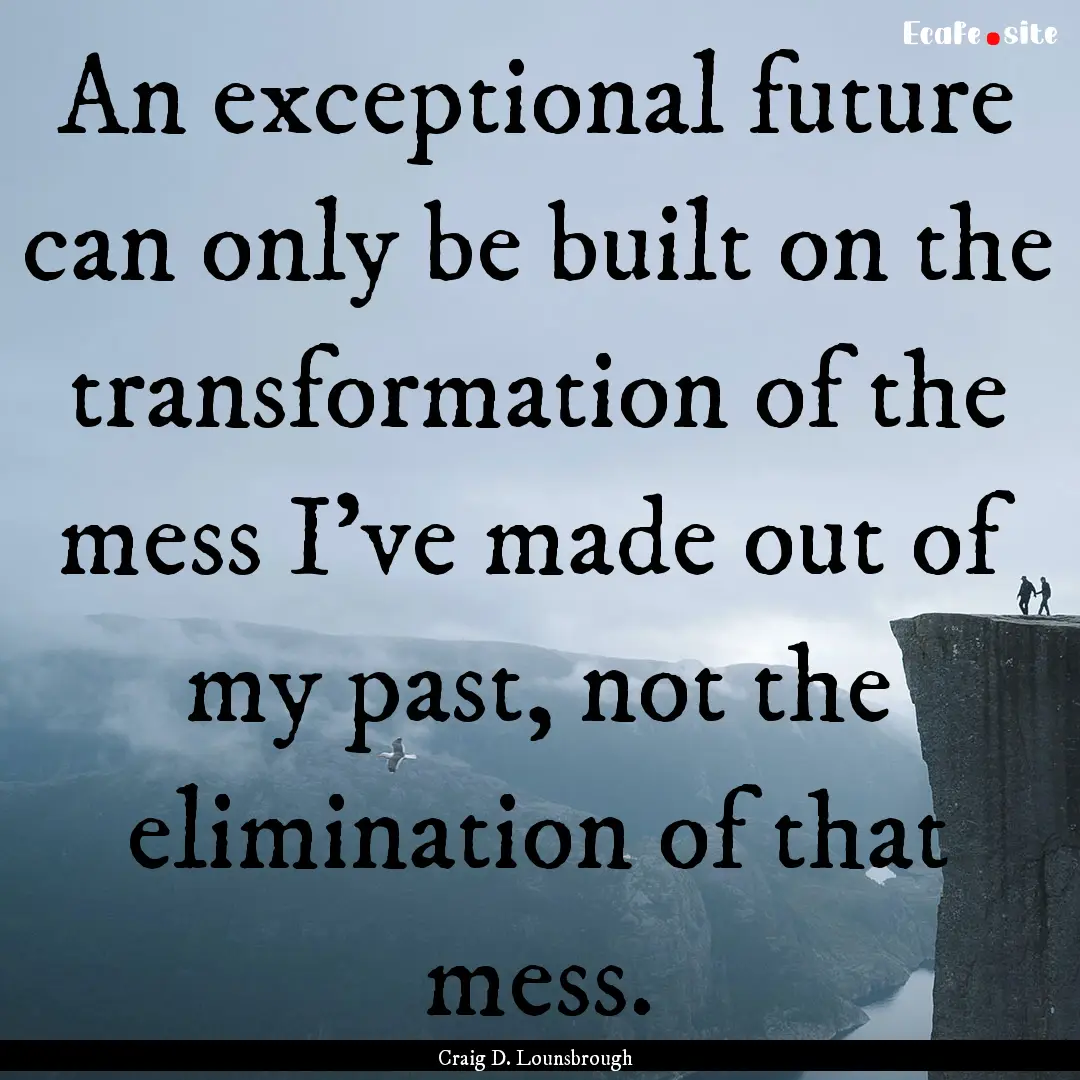 An exceptional future can only be built on.... : Quote by Craig D. Lounsbrough