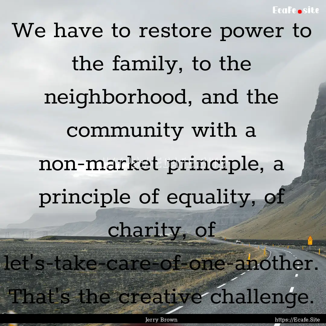 We have to restore power to the family, to.... : Quote by Jerry Brown