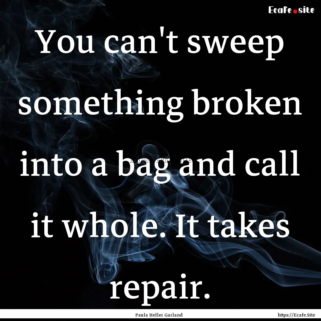 You can't sweep something broken into a bag.... : Quote by Paula Heller Garland