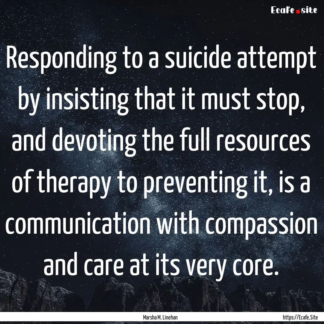 Responding to a suicide attempt by insisting.... : Quote by Marsha M. Linehan