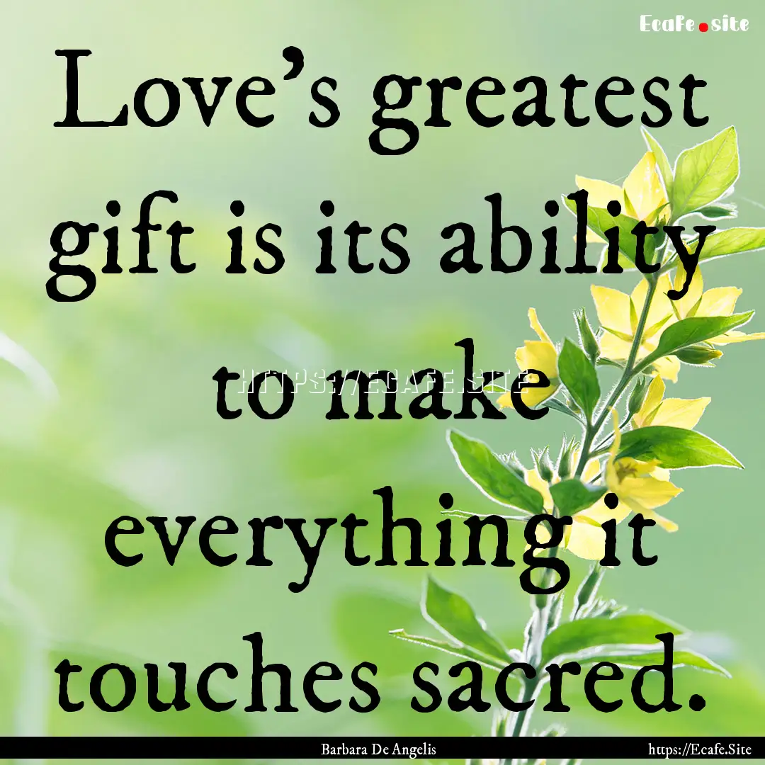 Love's greatest gift is its ability to make.... : Quote by Barbara De Angelis