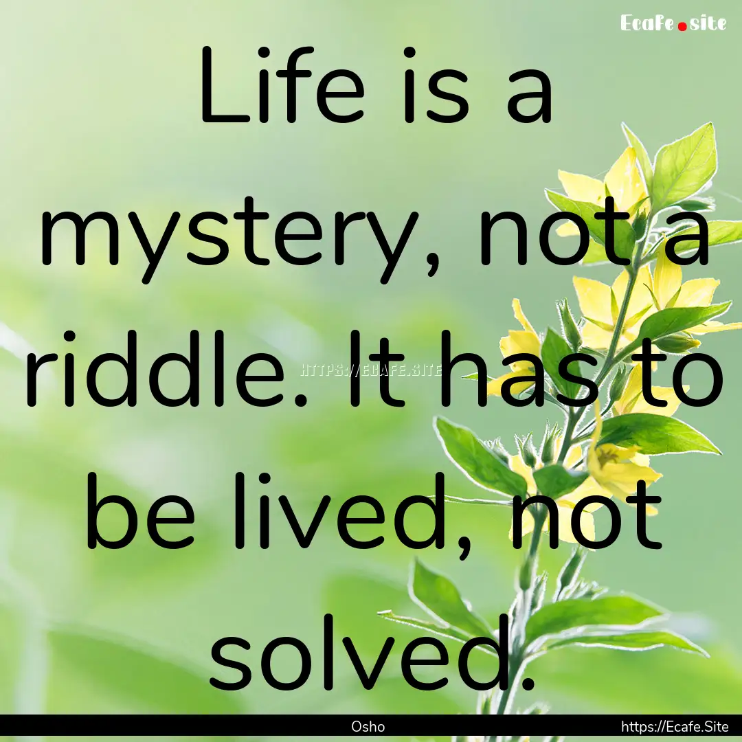 Life is a mystery, not a riddle. It has to.... : Quote by Osho