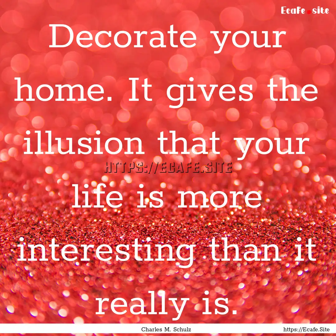 Decorate your home. It gives the illusion.... : Quote by Charles M. Schulz