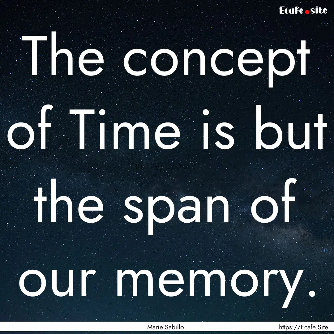 The concept of Time is but the span of our.... : Quote by Marie Sabillo