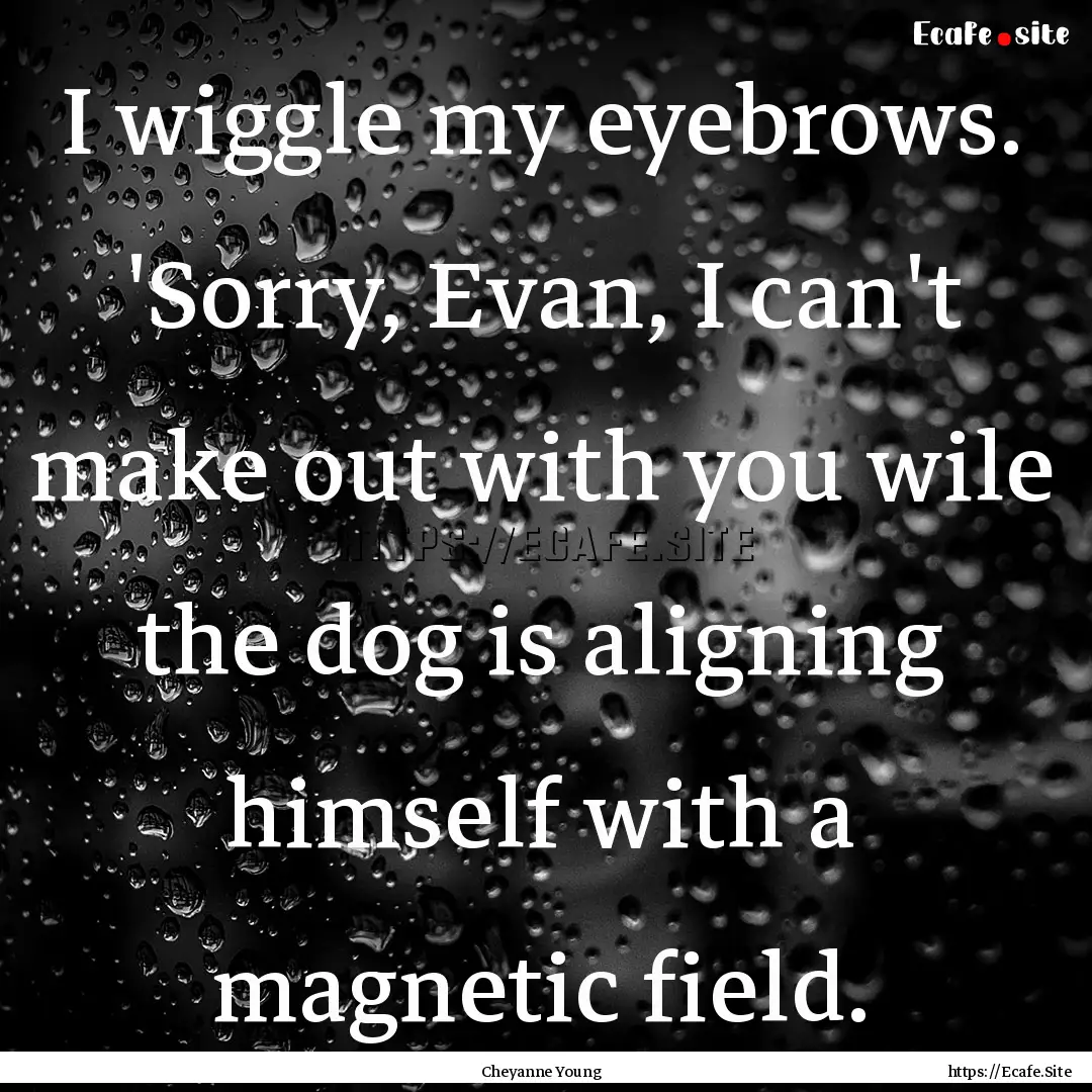 I wiggle my eyebrows. 'Sorry, Evan, I can't.... : Quote by Cheyanne Young