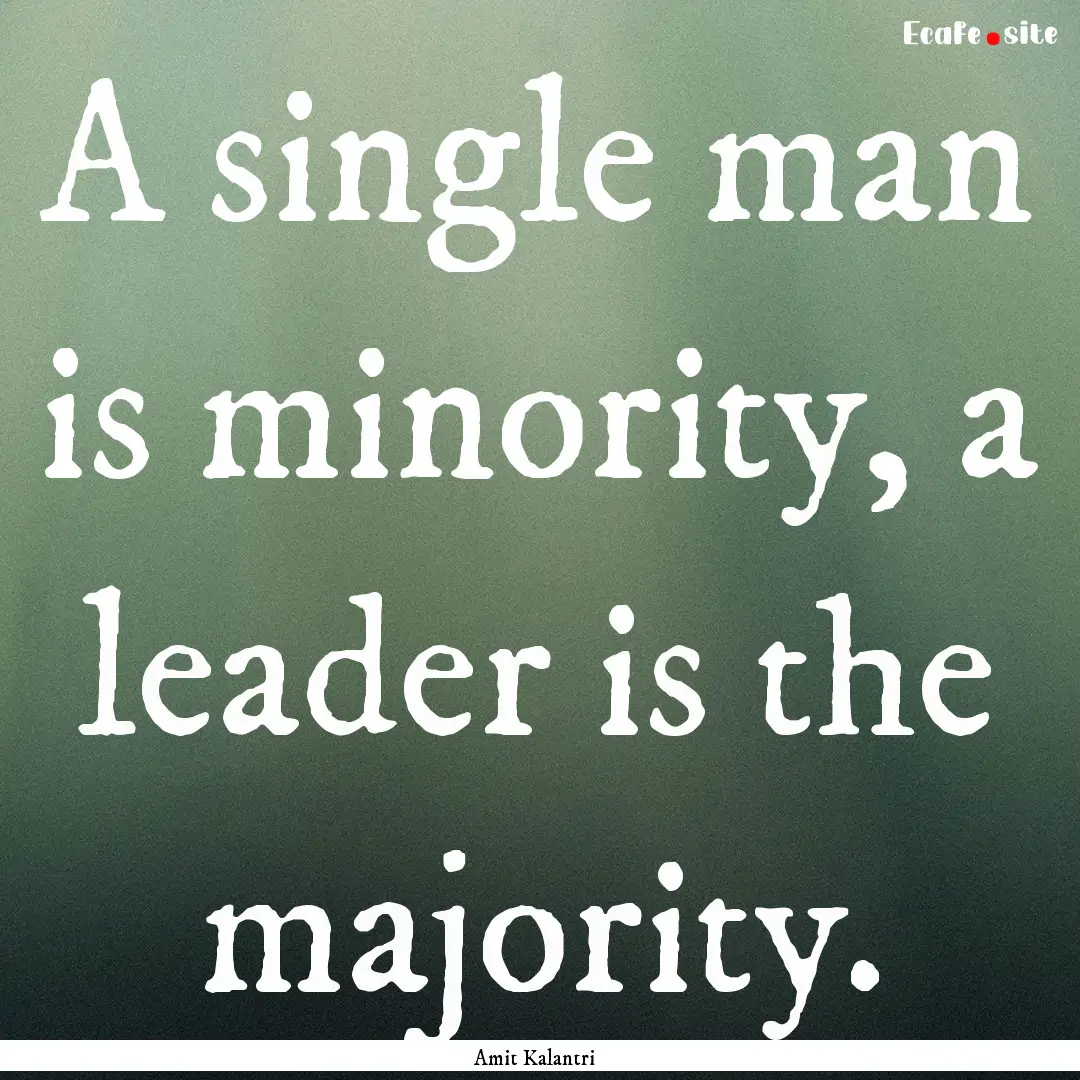 A single man is minority, a leader is the.... : Quote by Amit Kalantri