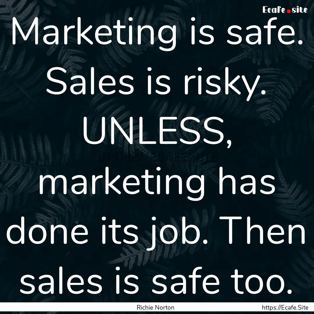 Marketing is safe. Sales is risky. UNLESS,.... : Quote by Richie Norton