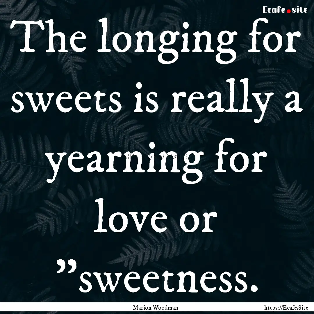 The longing for sweets is really a yearning.... : Quote by Marion Woodman