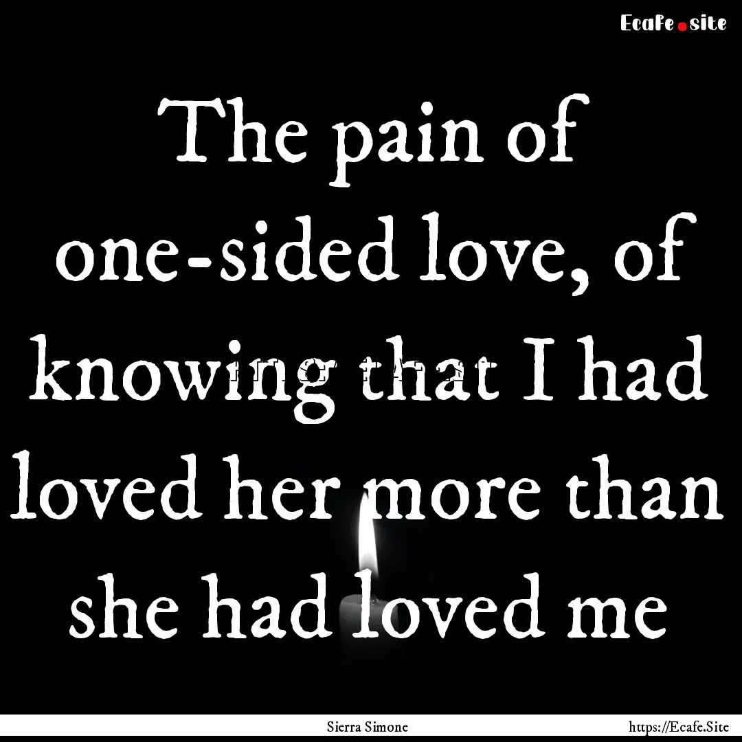 The pain of one-sided love, of knowing that.... : Quote by Sierra Simone