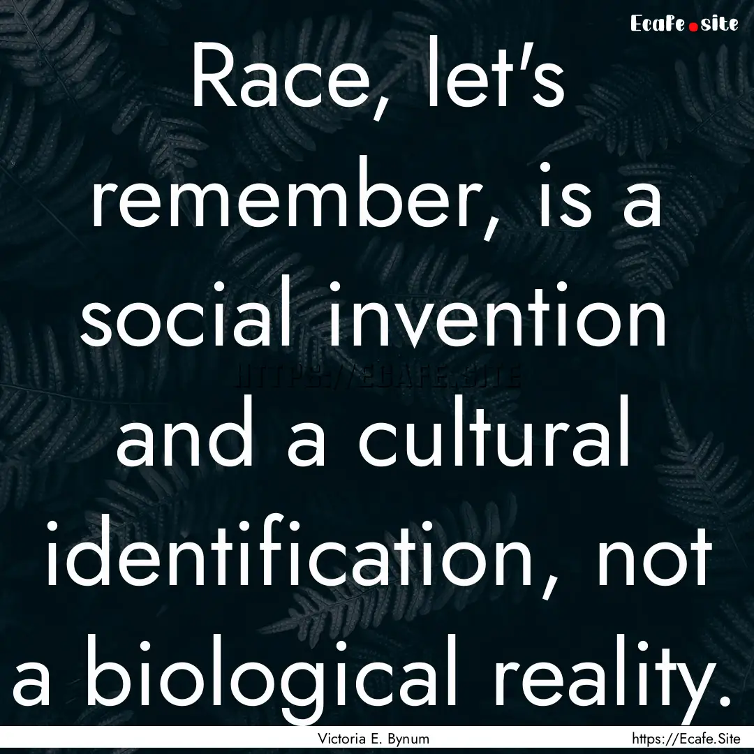 Race, let's remember, is a social invention.... : Quote by Victoria E. Bynum